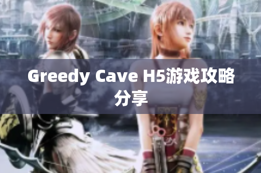 Greedy Cave H5游戏攻略分享