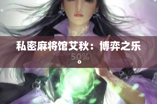 私密麻将馆艾秋：博弈之乐。