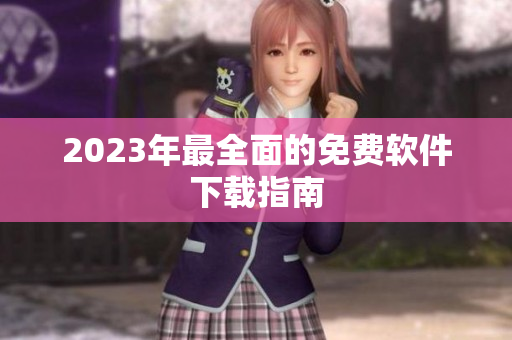 2023年最全面的免费软件下载指南