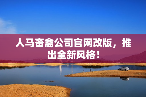 人马畜禽公司官网改版，推出全新风格！