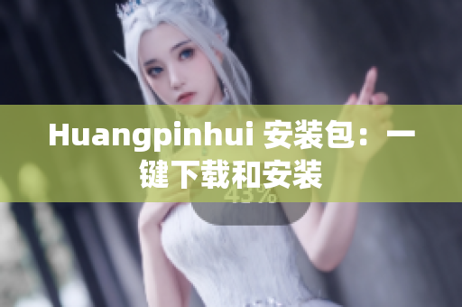 Huangpinhui 安装包：一键下载和安装