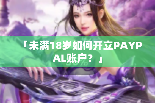 「未满18岁如何开立PAYPAL账户？」