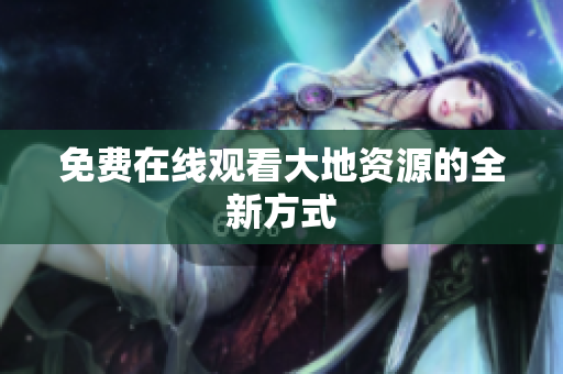 免费在线观看大地资源的全新方式