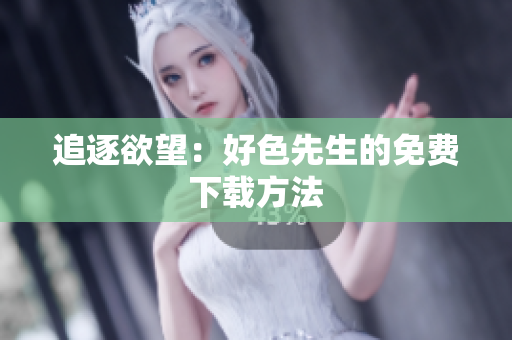 追逐欲望：好色先生的免费下载方法