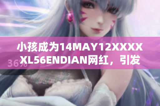 小孩成为14MAY12XXXXXL56ENDIAN网红，引发广泛关注
