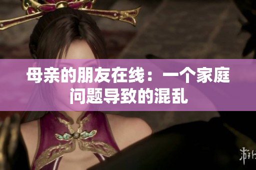 母亲的朋友在线：一个家庭问题导致的混乱
