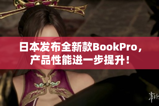 日本发布全新款BookPro，产品性能进一步提升！