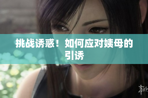 挑战诱惑！如何应对姨母的引诱
