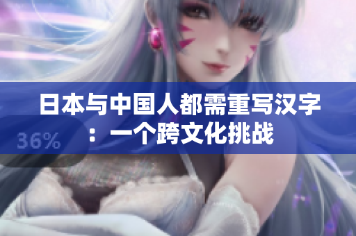 日本与中国人都需重写汉字：一个跨文化挑战