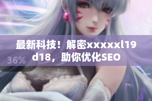 最新科技！解密xxxxxl19d18，助你优化SEO