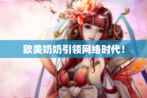 欧美奶奶引领网络时代！