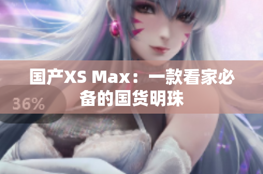 国产XS Max：一款看家必备的国货明珠