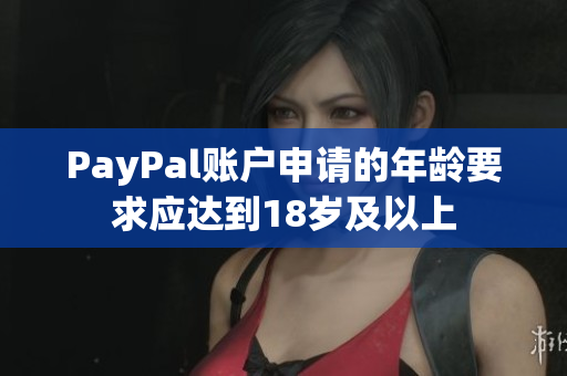 PayPal账户申请的年龄要求应达到18岁及以上