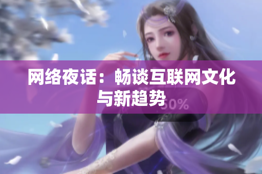 网络夜话：畅谈互联网文化与新趋势