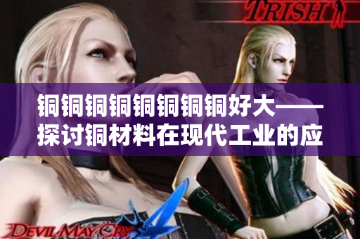 铜铜铜铜铜铜铜铜好大——探讨铜材料在现代工业的应用