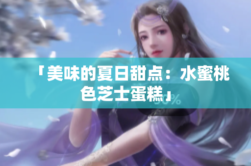 「美味的夏日甜点：水蜜桃色芝士蛋糕」
