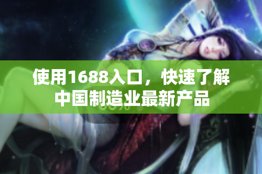 使用1688入口，快速了解中国制造业最新产品