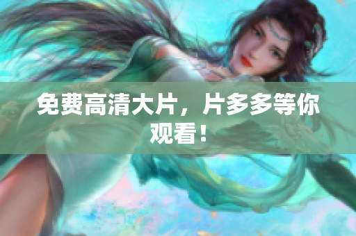 免费高清大片，片多多等你观看！