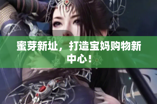 蜜芽新址，打造宝妈购物新中心！