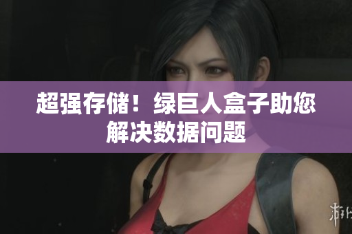 超强存储！绿巨人盒子助您解决数据问题