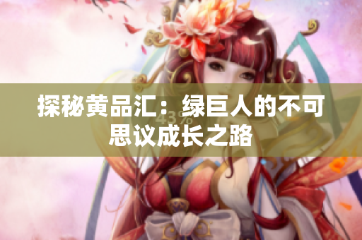 探秘黄品汇：绿巨人的不可思议成长之路