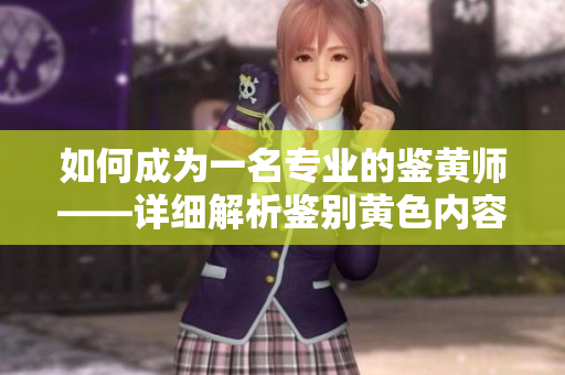 如何成为一名专业的鉴黄师——详细解析鉴别黄色内容的技巧与方法