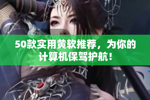 50款实用黄软推荐，为你的计算机保驾护航！