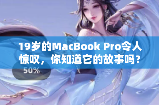 19岁的MacBook Pro令人惊叹，你知道它的故事吗？