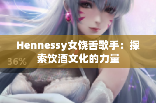 Hennessy女饶舌歌手：探索饮酒文化的力量
