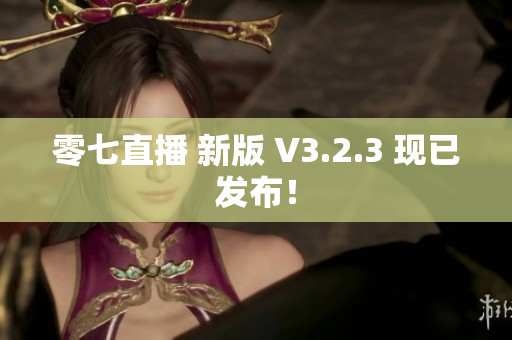 零七直播 新版 V3.2.3 现已发布！