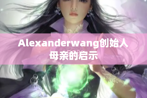 Alexanderwang创始人母亲的启示