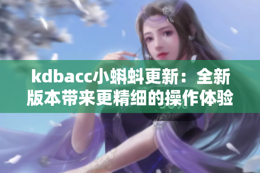 kdbacc小蝌蚪更新：全新版本带来更精细的操作体验