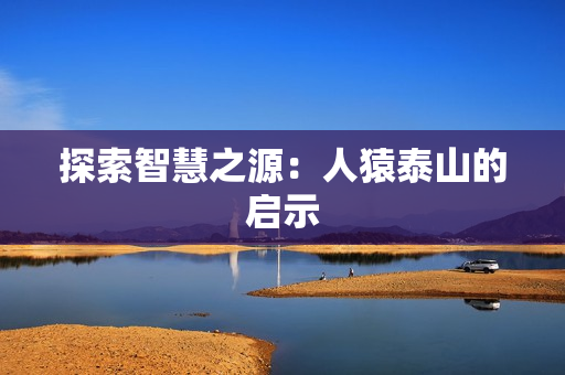 探索智慧之源：人猿泰山的启示