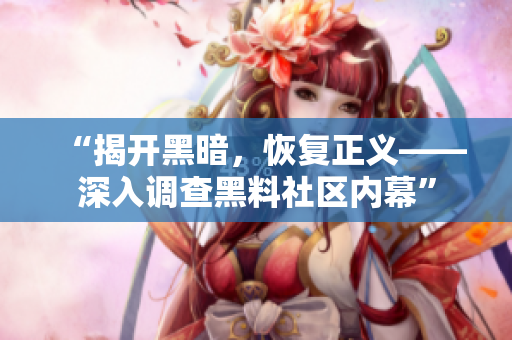 “揭开黑暗，恢复正义——深入调查黑料社区内幕”