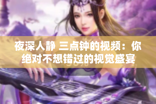 夜深人静 三点钟的视频：你绝对不想错过的视觉盛宴