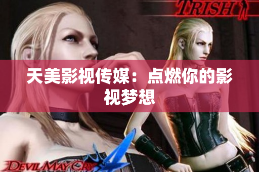 天美影视传媒：点燃你的影视梦想