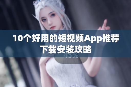 10个好用的短视频App推荐下载安装攻略