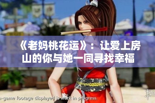 《老妈桃花运》：让爱上房山的你与她一同寻找幸福