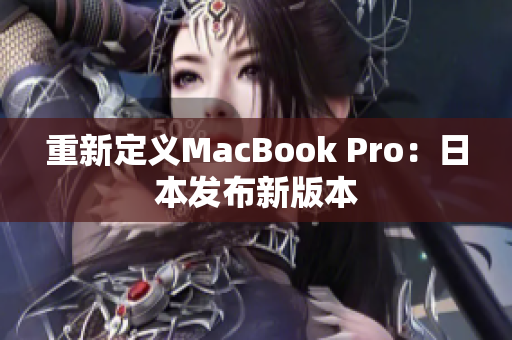 重新定义MacBook Pro：日本发布新版本