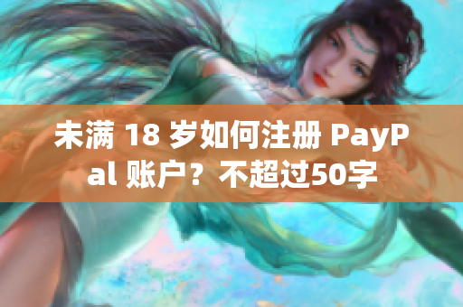 未满 18 岁如何注册 PayPal 账户？不超过50字