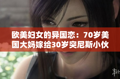 欧美妇女的异国恋：70岁美国大妈嫁给30岁突尼斯小伙