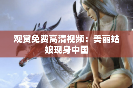 观赏免费高清视频：美丽姑娘现身中国
