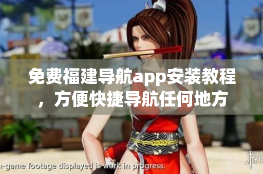 免费福建导航app安装教程，方便快捷导航任何地方