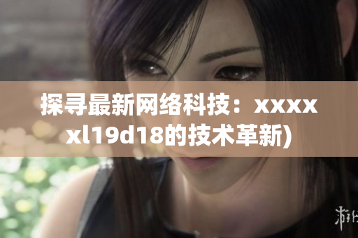 探寻最新网络科技：xxxxxl19d18的技术革新)