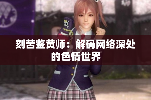 刻苦鉴黄师：解码网络深处的色情世界