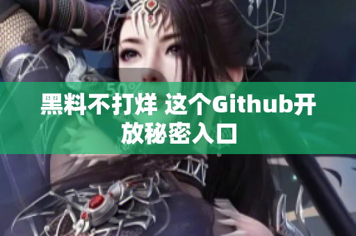 黑料不打烊 这个Github开放秘密入口