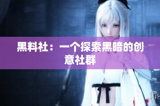 黑料社：一个探索黑暗的创意社群