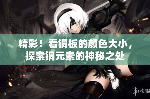 精彩！看铜板的颜色大小，探索铜元素的神秘之处