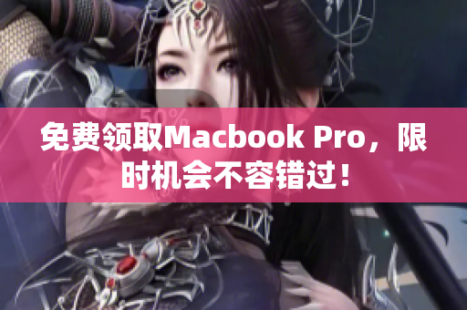 免费领取Macbook Pro，限时机会不容错过！