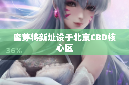 蜜芽将新址设于北京CBD核心区